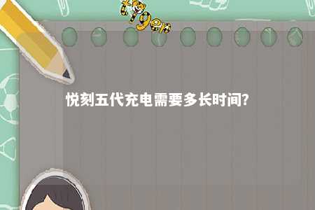 悦刻五代充电需要多长时间？ 